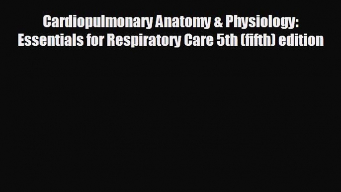 Read Cardiopulmonary Anatomy & Physiology: Essentials for Respiratory Care 5th (fifth) edition