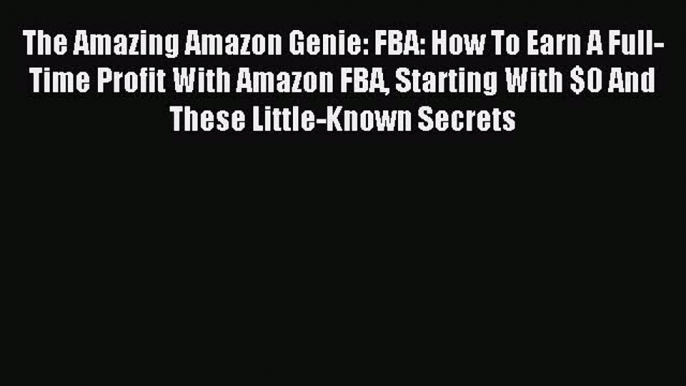 [PDF] The Amazing Amazon Genie: FBA: How To Earn A Full-Time Profit With Amazon FBA Starting