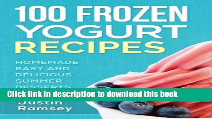 Download 100 Frozen Yogurt Recipes: Homemade Easy and Delicious Summer Desserts  PDF Online