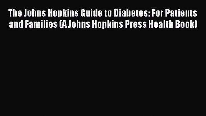 Read The Johns Hopkins Guide to Diabetes: For Patients and Families (A Johns Hopkins Press