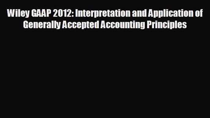 Enjoyed read Wiley GAAP 2012: Interpretation and Application of Generally Accepted Accounting