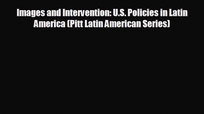 FREE PDF Images and Intervention: U.S. Policies in Latin America (Pitt Latin American Series)