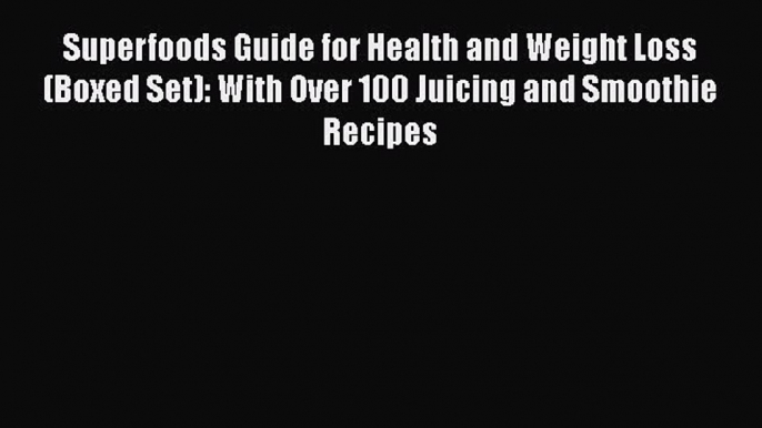 Read Superfoods Guide for Health and Weight Loss (Boxed Set): With Over 100 Juicing and Smoothie