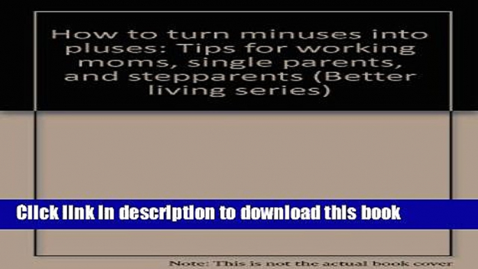 Read How to turn minuses into pluses: Tips for working moms, single parents, and stepparents
