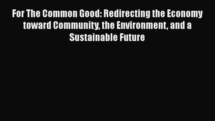 Popular book For The Common Good: Redirecting the Economy toward Community the Environment