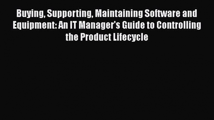 READ book  Buying Supporting Maintaining Software and Equipment: An IT Manager's Guide to