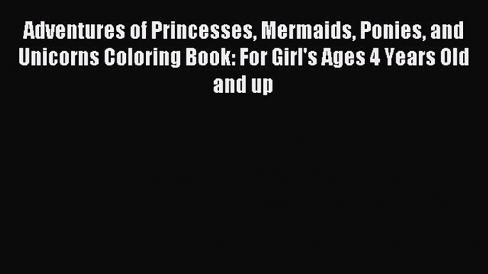 [PDF] Adventures of Princesses Mermaids Ponies and Unicorns Coloring Book: For Girl's Ages