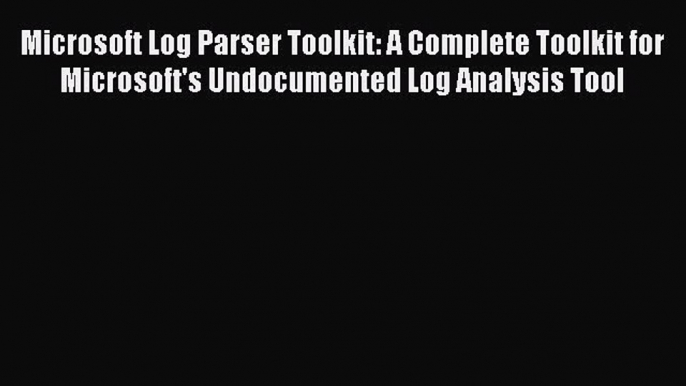 FREE DOWNLOAD Microsoft Log Parser Toolkit: A Complete Toolkit for Microsoft's Undocumented