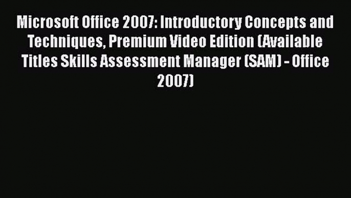 READ book Microsoft Office 2007: Introductory Concepts and Techniques Premium Video Edition