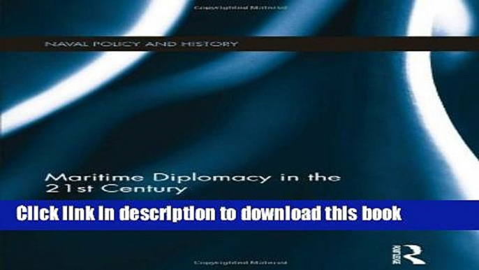 Download Maritime Diplomacy in the 21st Century: Drivers and Challenges (Cass Series: Naval Policy