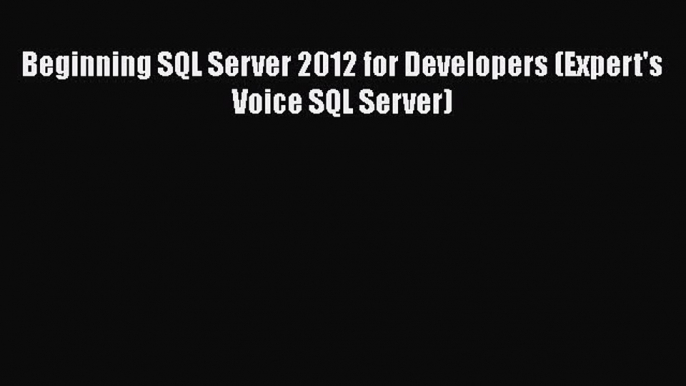 READ book Beginning SQL Server 2012 for Developers (Expert's Voice SQL Server)# READ ONLINE