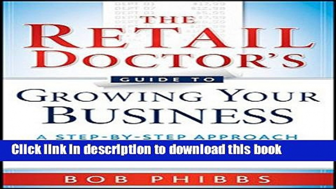 Read The Retail Doctor s Guide to Growing Your Business: A Step-by-Step Approach to Quickly