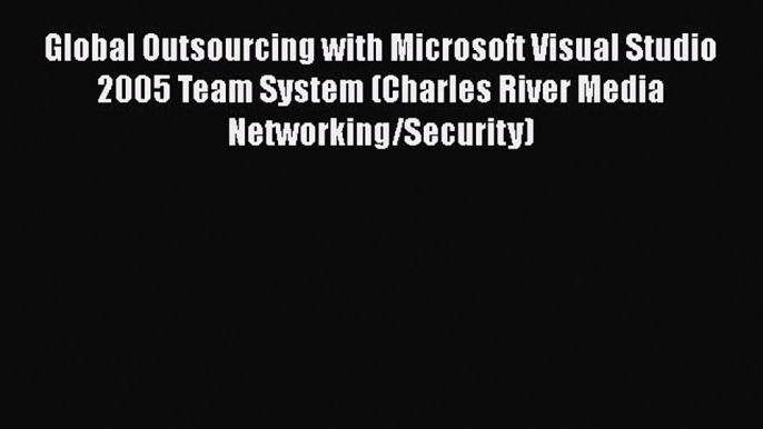 READ book Global Outsourcing with Microsoft Visual Studio 2005 Team System (Charles River