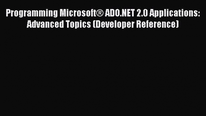 READ book Programming Microsoft® ADO.NET 2.0 Applications: Advanced Topics (Developer Reference)#