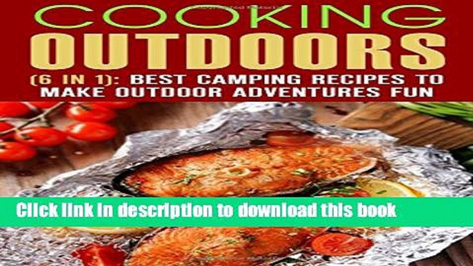 Read Cooking Outdoors (6 in 1): Best Camping Recipes to Make Outdoor Adventures Fun (Outdoor