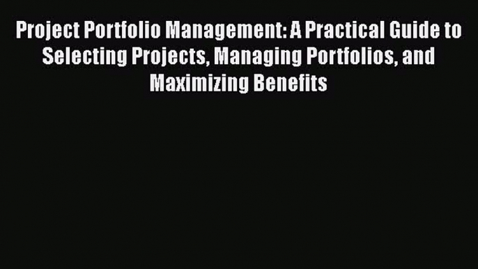 DOWNLOAD FREE E-books  Project Portfolio Management: A Practical Guide to Selecting Projects