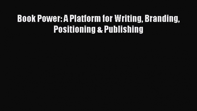 Free Full [PDF] Downlaod  Book Power: A Platform for Writing Branding Positioning & Publishing