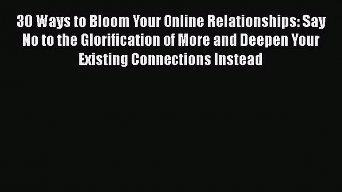 READ book  30 Ways to Bloom Your Online Relationships: Say No to the Glorification of More