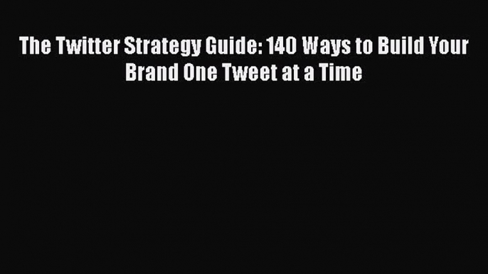 READ book  The Twitter Strategy Guide: 140 Ways to Build Your Brand One Tweet at a Time  Full