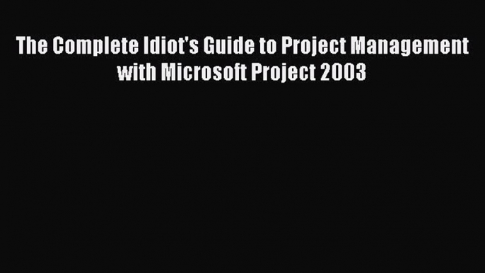 READ book  The Complete Idiot's Guide to Project Management with Microsoft Project 2003  Full