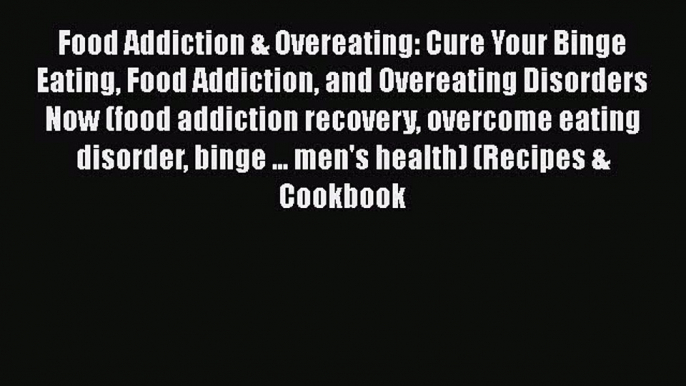 Download Food Addiction & Overeating: Cure Your Binge Eating Food Addiction and Overeating