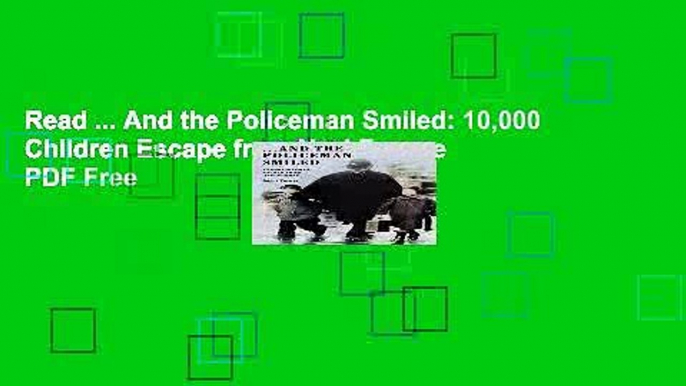 Read ... And the Policeman Smiled: 10,000 Children Escape from Nazi Europe  PDF Free