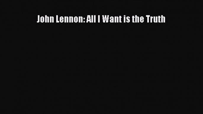 [PDF] John Lennon: All I Want is the Truth Download Full Ebook