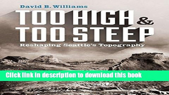 Read Too High and Too Steep: Reshaping Seattle s Topography  Ebook Free