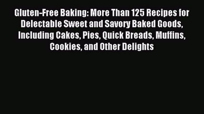 Read Gluten-Free Baking: More Than 125 Recipes for Delectable Sweet and Savory Baked Goods