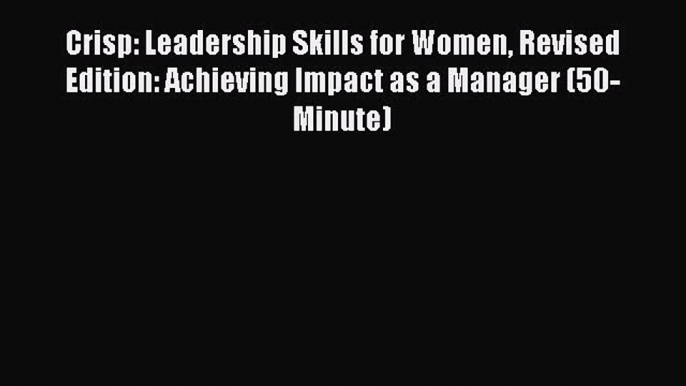 complete Crisp: Leadership Skills for Women Revised Edition: Achieving Impact as a Manager