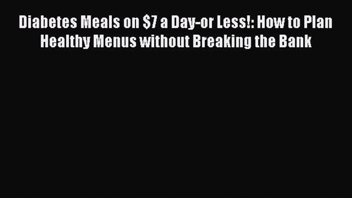 Read Diabetes Meals on $7 a Day-or Less!: How to Plan Healthy Menus without Breaking the Bank