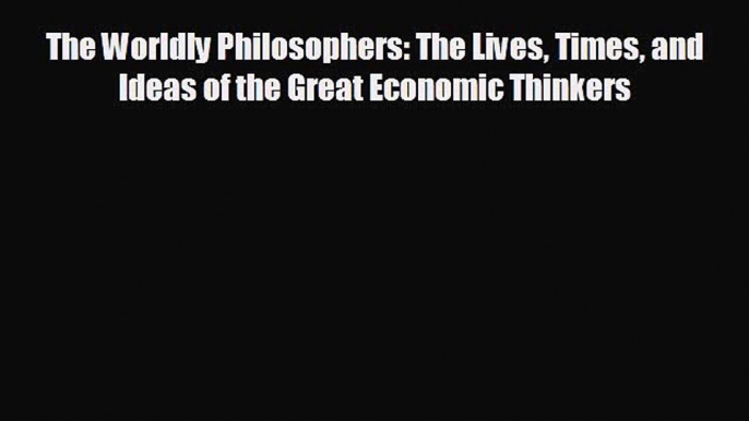 For you The Worldly Philosophers: The Lives Times and Ideas of the Great Economic Thinkers