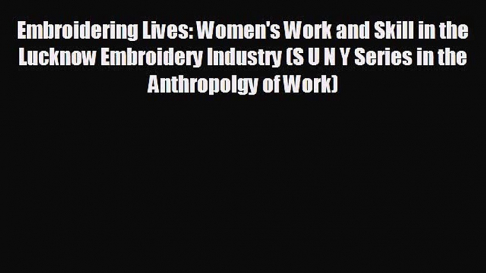 Download now Embroidering Lives: Women's Work and Skill in the Lucknow Embroidery Industry