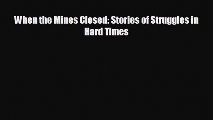 Pdf online When the Mines Closed: Stories of Struggles in Hard Times