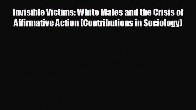 Popular book Invisible Victims: White Males and the Crisis of Affirmative Action (Contributions