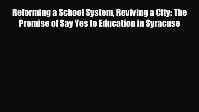 For you Reforming a School System Reviving a City: The Promise of Say Yes to Education in Syracuse