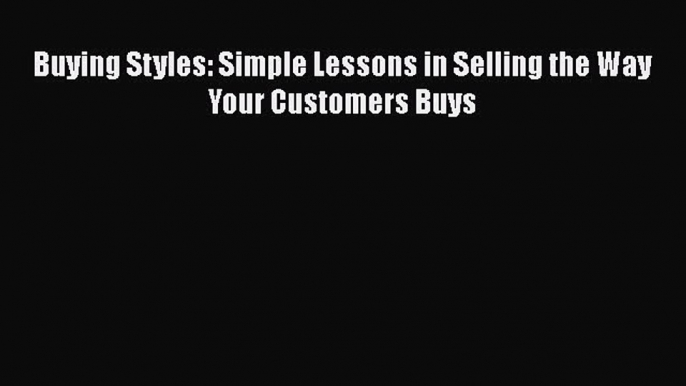 DOWNLOAD FREE E-books  Buying Styles: Simple Lessons in Selling the Way Your Customers Buys