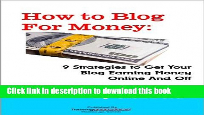 Read How to Blog for Money: 9 Strategies to Get Your Blog Earning Money Online and Off Ebook Free