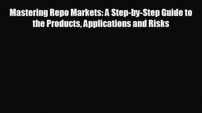 Enjoyed read Mastering Repo Markets: A Step-by-Step Guide to the Products Applications and