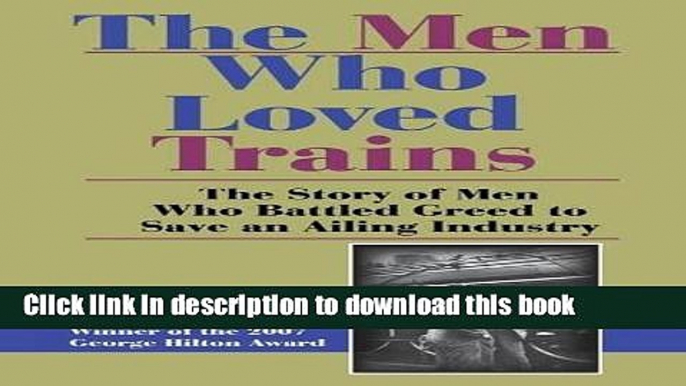 Read Books The Men Who Loved Trains: The Story of Men Who Battled Greed to Save an Ailing Industry