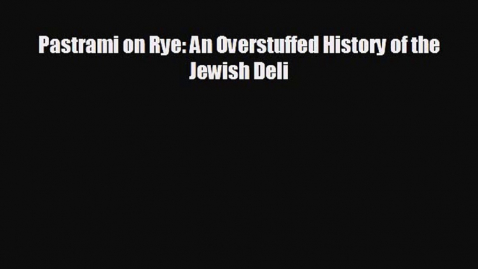 Free [PDF] Downlaod Pastrami on Rye: An Overstuffed History of the Jewish Deli  DOWNLOAD ONLINE