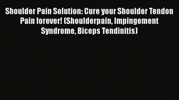 Read Shoulder Pain Solution: Cure your Shoulder Tendon Pain forever! (Shoulderpain Impingement