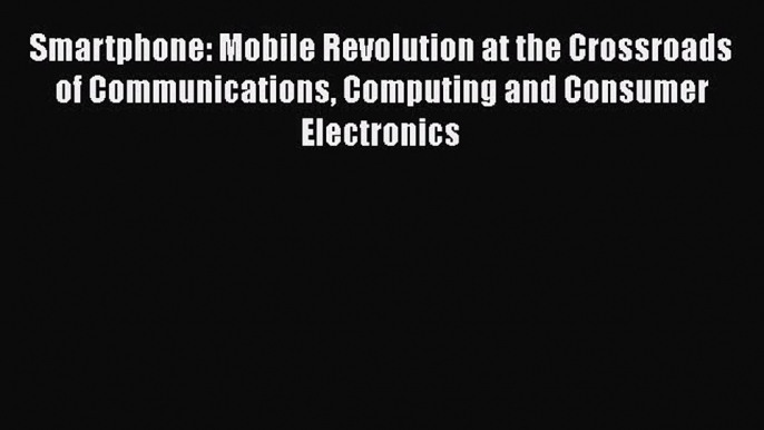 READ book  Smartphone: Mobile Revolution at the Crossroads of Communications Computing and