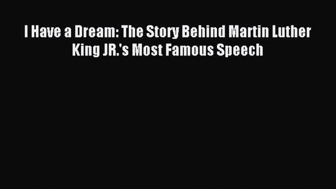 [PDF] I Have a Dream: The Story Behind Martin Luther King JR.'s Most Famous Speech Read Online