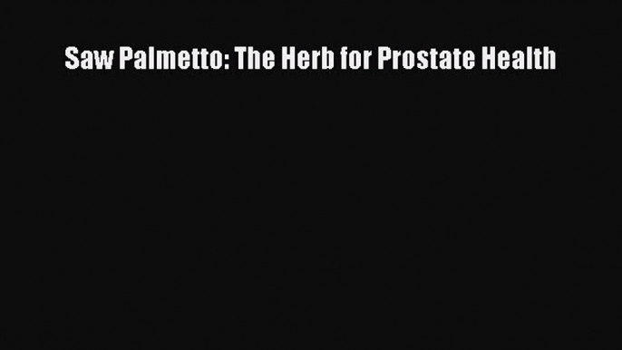 Read Saw Palmetto: The Herb for Prostate Health Ebook Free