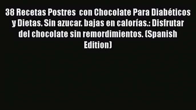 Read 38 Recetas Postres  con Chocolate Para Diabéticos y Dietas. Sin azucar. bajas en calorías.: