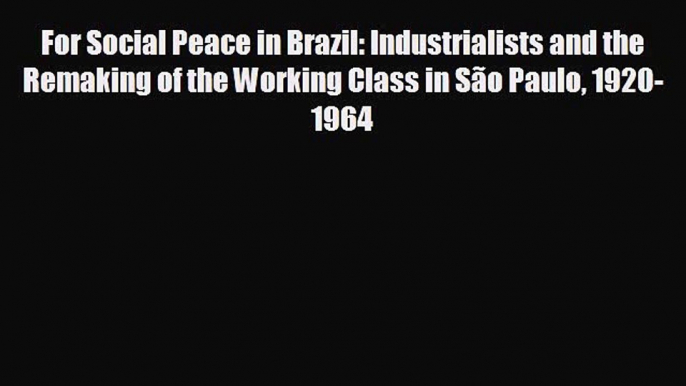 Enjoyed read For Social Peace in Brazil: Industrialists and the Remaking of the Working Class