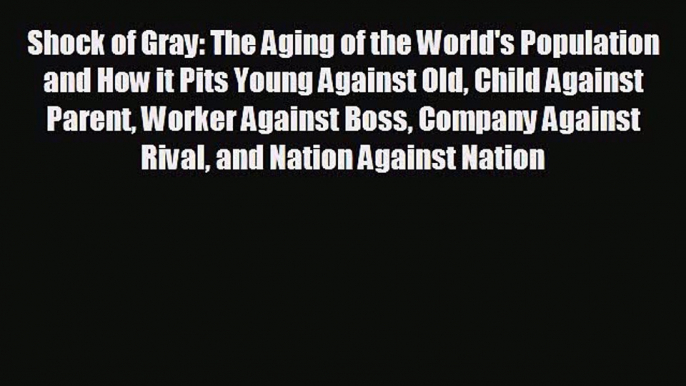 Read hereShock of Gray: The Aging of the World's Population and How it Pits Young Against Old