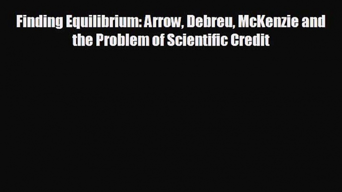 For you Finding Equilibrium: Arrow Debreu McKenzie and the Problem of Scientific Credit