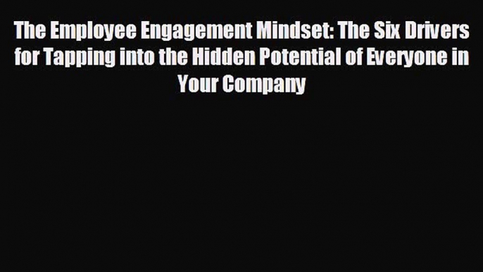 Enjoyed read The Employee Engagement Mindset: The Six Drivers for Tapping into the Hidden Potential